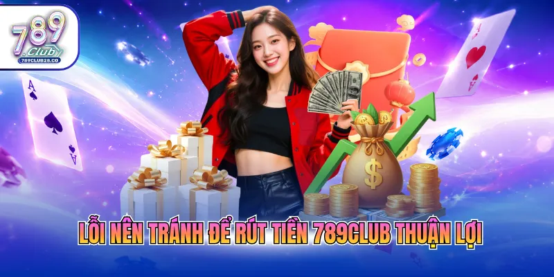 Lỗi nên tránh để rút tiền 789Club thuận lợi