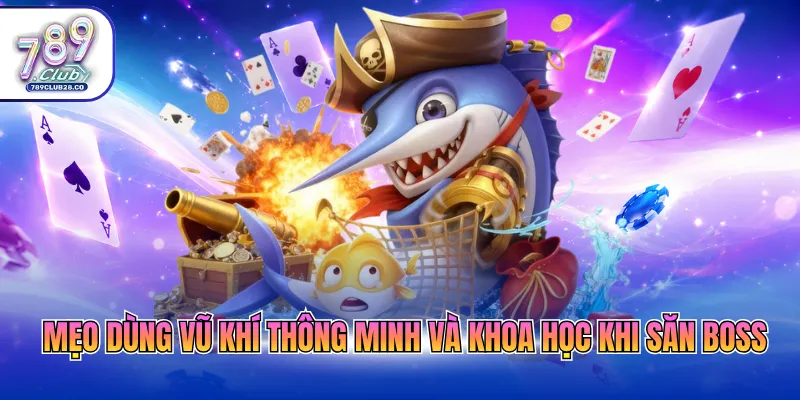Mẹo dùng vũ khí thông minh và khoa học khi săn boss